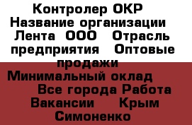 Контролер ОКР › Название организации ­ Лента, ООО › Отрасль предприятия ­ Оптовые продажи › Минимальный оклад ­ 20 000 - Все города Работа » Вакансии   . Крым,Симоненко